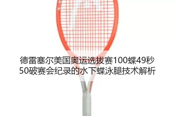 德雷塞尔美国奥运选拔赛100蝶49秒50破赛会纪录的水下蝶泳腿技术解析