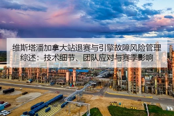 维斯塔潘加拿大站退赛与引擎故障风险管理综述：技术细节、团队应对与赛季影响