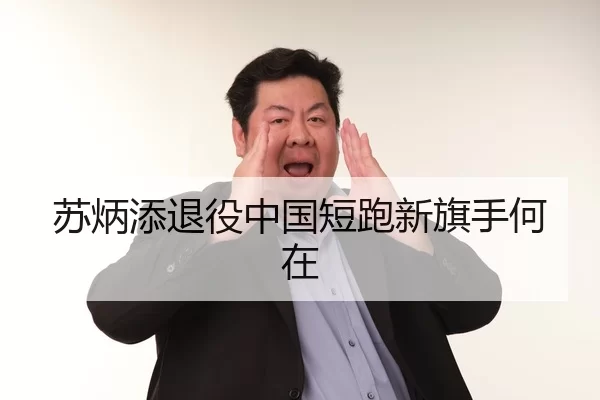 苏炳添退役中国短跑新旗手何在