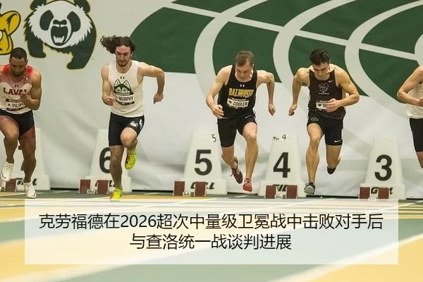 克劳福德在2026超次中量级卫冕战中击败对手后与查洛统一战谈判进展