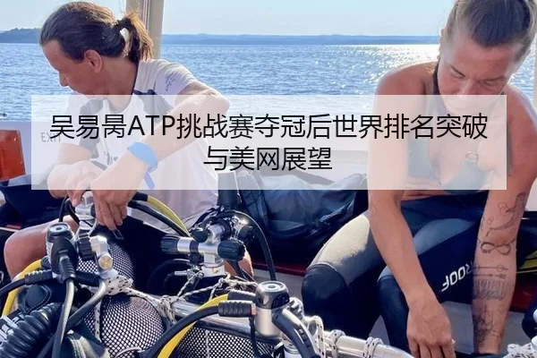 吴易昺ATP挑战赛夺冠后世界排名突破与美网展望